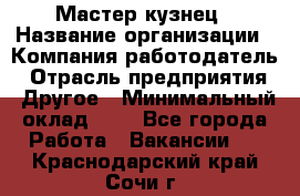 Мастер-кузнец › Название организации ­ Компания-работодатель › Отрасль предприятия ­ Другое › Минимальный оклад ­ 1 - Все города Работа » Вакансии   . Краснодарский край,Сочи г.